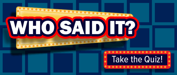 Who said it? Take the quiz